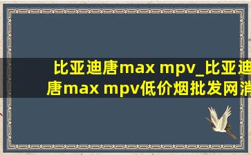 比亚迪唐max mpv_比亚迪唐max mpv(低价烟批发网)消息